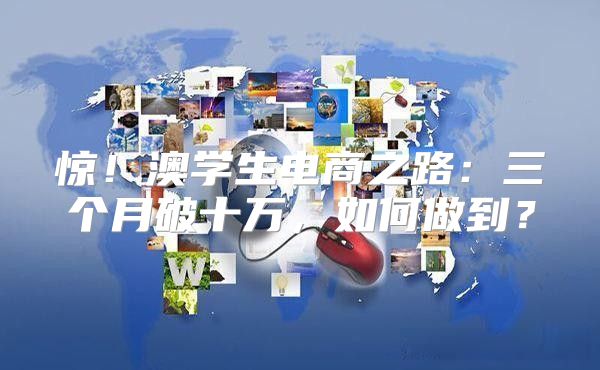 惊！澳学生电商之路：三个月破十万，如何做到？