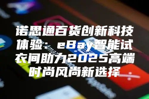 诺思通百货创新科技体验：eBay智能试衣间助力2025高端时尚风尚新选择