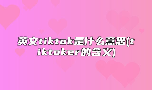 英文tiktok是什么意思(tiktoker的含义)