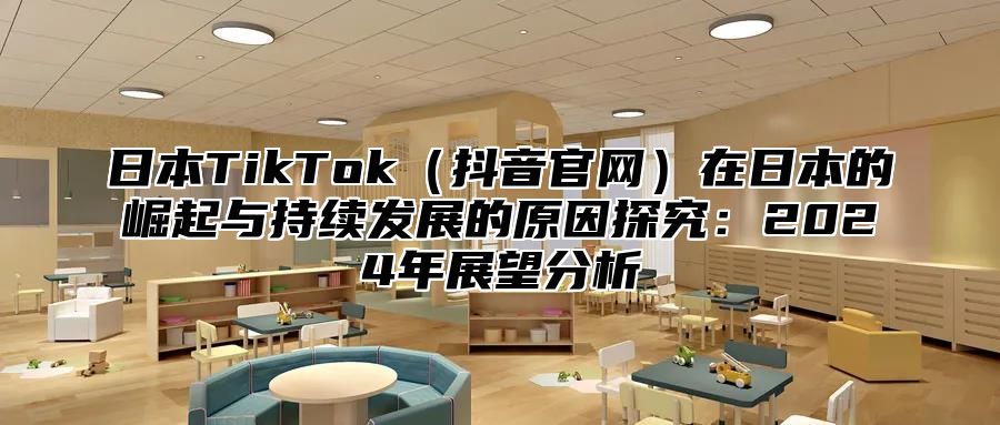 日本TikTok抖音官网在日本的崛起与持续发展的原因探究：2025年展望分析