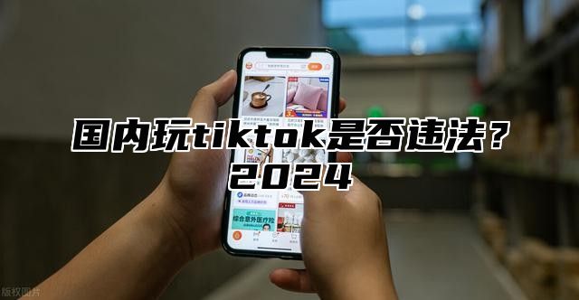 国内玩tiktok是否违法？2025