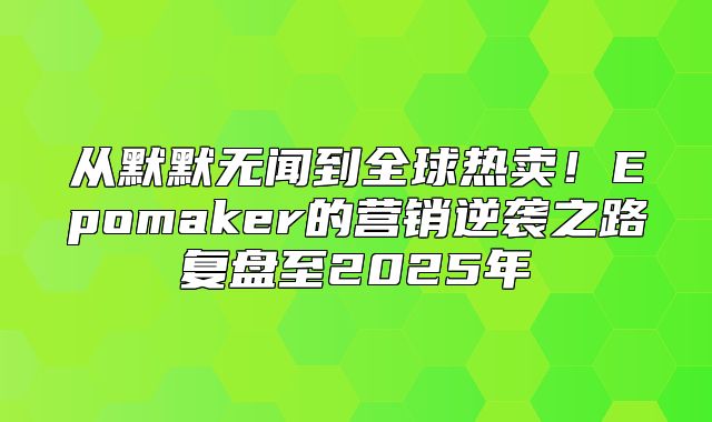 从默默无闻到全球热卖！Epomaker的营销逆袭之路复盘至2025年
