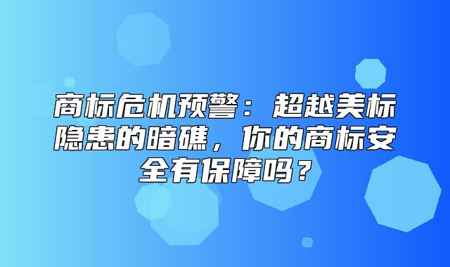 商标危机预警：超越美标隐患的暗礁，你的商标安全有保障吗？