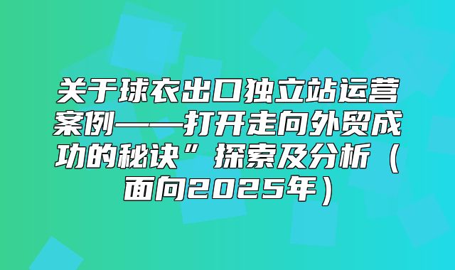 关于球衣出口独立站运营案例——打开走向外贸成功的秘诀”探索及分析面向2025年