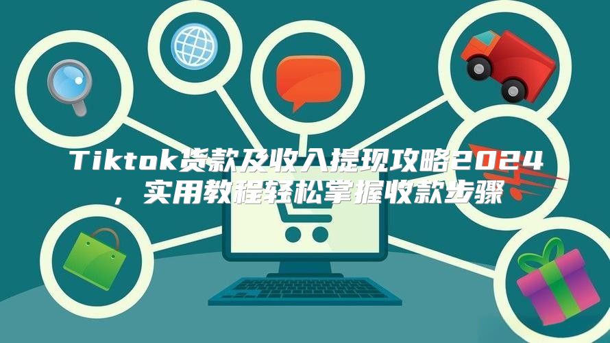 Tiktok货款及收入提现攻略2025，实用教程轻松掌握收款步骤