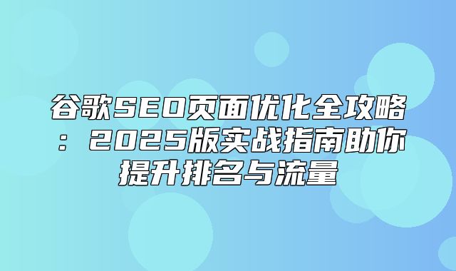 谷歌SEO页面优化全攻略：2025版实战指南助你提升排名与流量