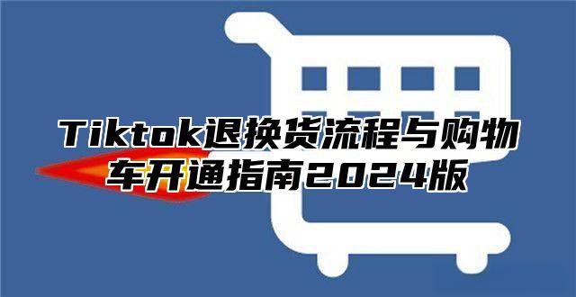 Tiktok退换货流程与购物车开通指南2025版