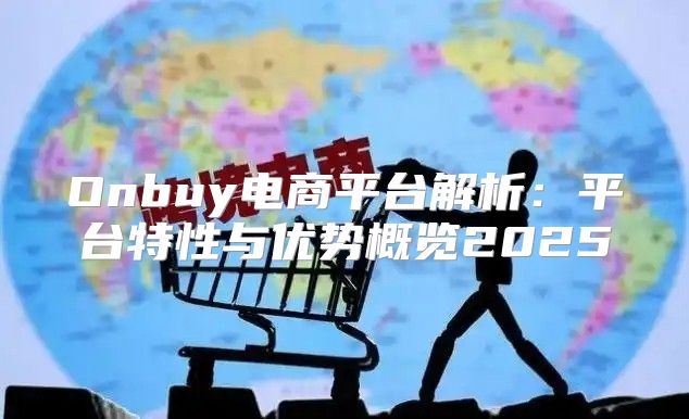 Onbuy电商平台解析：平台特性与优势概览2025