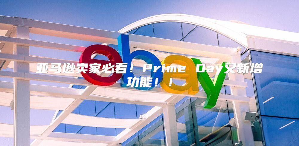 亚马逊卖家必看！Prime Day又新增功能！！