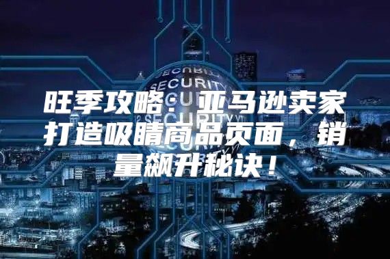旺季攻略：亚马逊卖家打造吸睛商品页面，销量飙升秘诀！