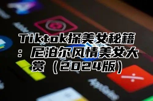 Tiktok探美女秘籍：尼泊尔风情美女大赏2025版
