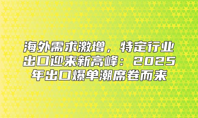 海外需求激增，特定行业出口迎来新高峰：2025年出口爆单潮席卷而来