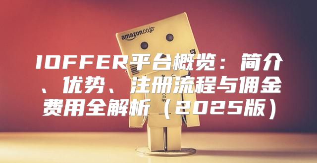 IOFFER平台概览：简介、优势、注册流程与佣金费用全解析2025版