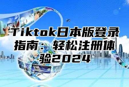 Tiktok日本版登录指南：轻松注册体验2025