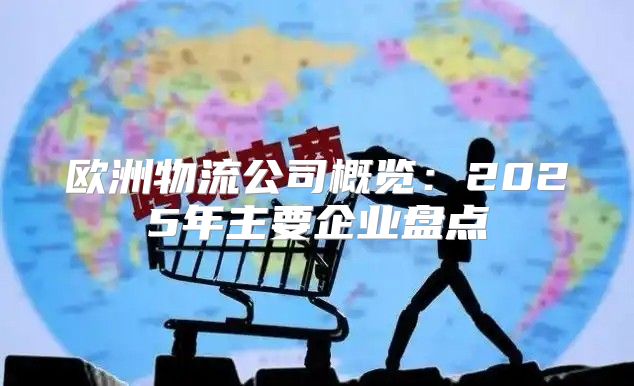 欧洲物流公司概览：2025年主要企业盘点