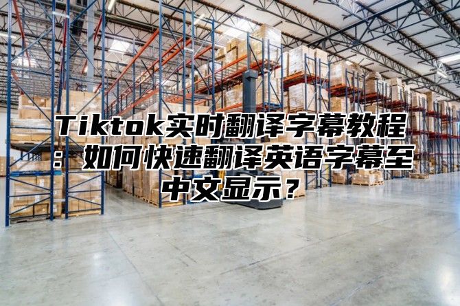 Tiktok实时翻译字幕教程：如何快速翻译英语字幕至中文显示？