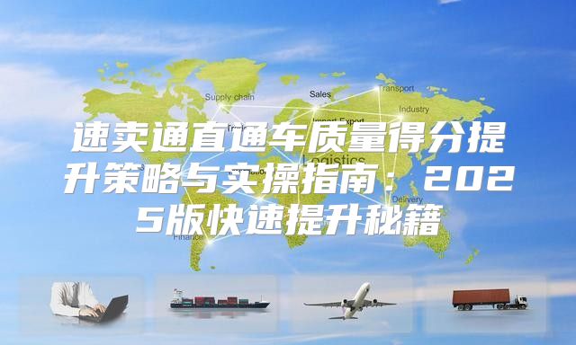 速卖通直通车质量得分提升策略与实操指南：2025版快速提升秘籍