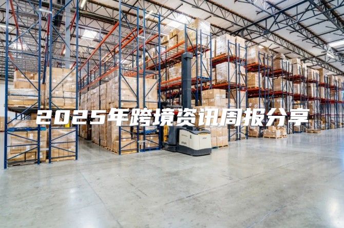 2025年跨境资讯周报分享
