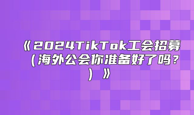 2025TikTok工会招募海外公会你准备好了吗？