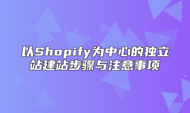 以Shopify为中心的独立站建站步骤与注意事项