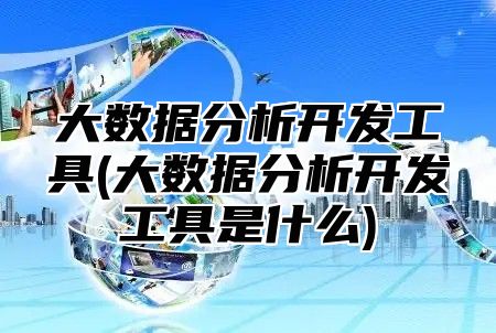 大数据分析开发工具(大数据分析开发工具是什么)