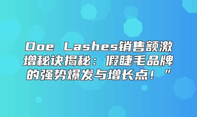 Doe Lashes销售额激增秘诀揭秘：假睫毛品牌的强势爆发与增长点！”