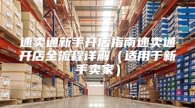 速卖通新手开店指南速卖通开店全流程详解适用于新手卖家