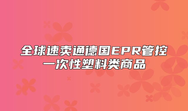 全球速卖通德国EPR管控一次性塑料类商品