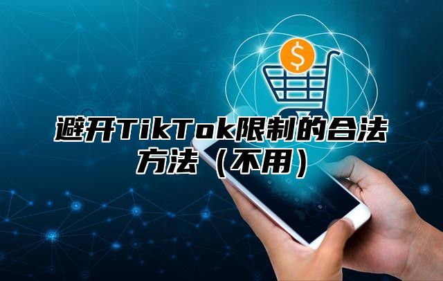 避开TikTok限制的合法方法不用