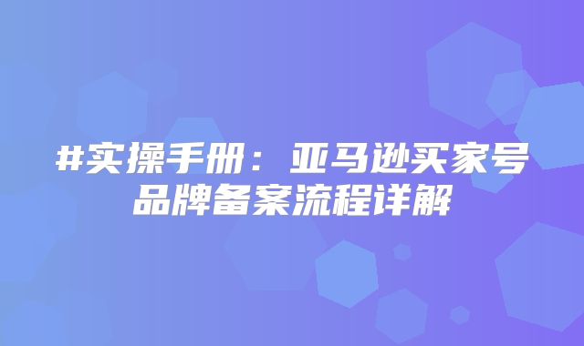 #实操手册：亚马逊买家号品牌备案流程详解
