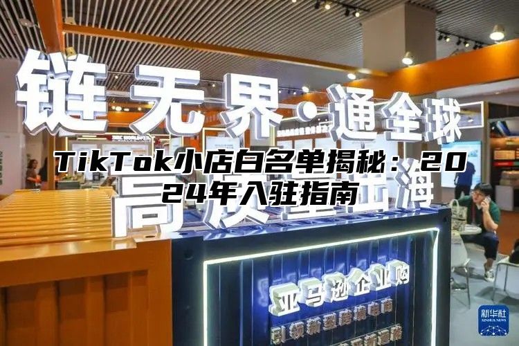 TikTok小店白名单揭秘：2025年入驻指南