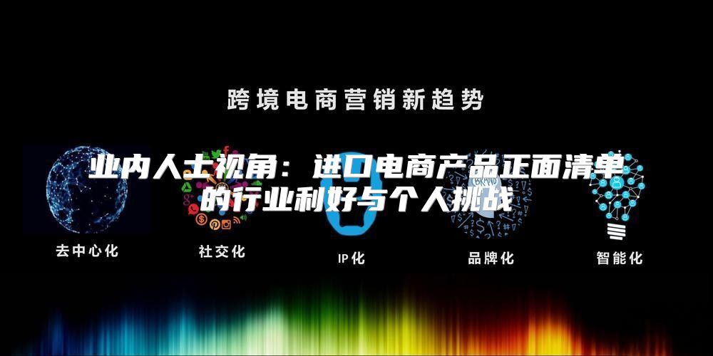 业内人士视角：进口电商产品正面清单的行业利好与个人挑战
