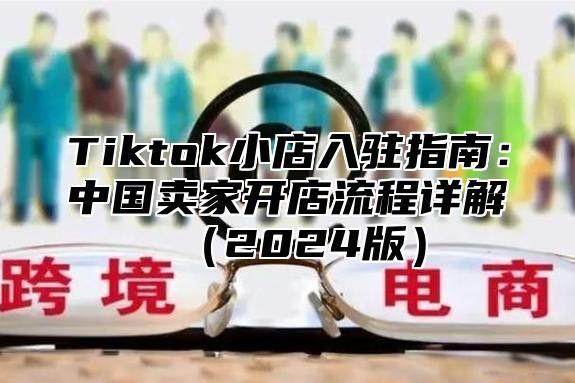 Tiktok小店入驻指南：中国卖家开店流程详解2025版