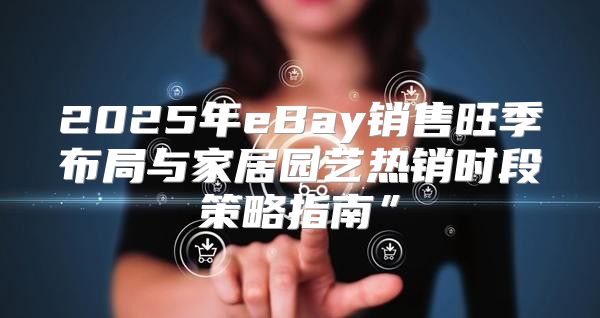 2025年eBay销售旺季布局与家居园艺热销时段策略指南”