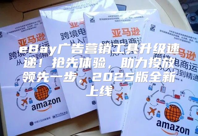 eBay广告营销工具升级速递！抢先体验，助力投放领先一步，2025版全新上线