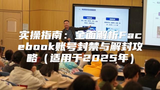 实操指南：全面解析Facebook账号封禁与解封攻略适用于2025年