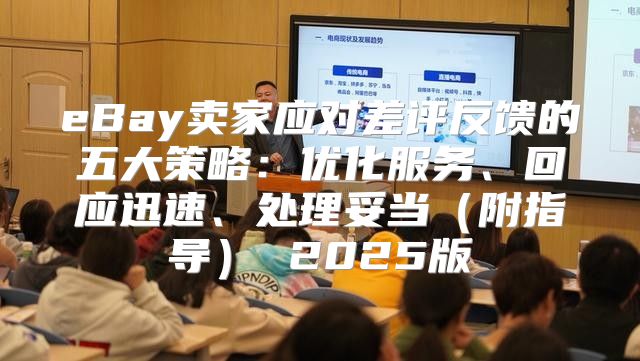 eBay卖家应对差评反馈的五大策略：优化服务、回应迅速、处理妥当附指导 2025版