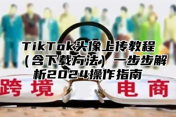 TikTok头像上传教程含下载方法一步步解析2025操作指南