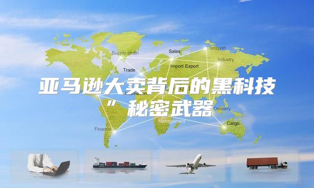 亚马逊大卖背后的黑科技”秘密武器