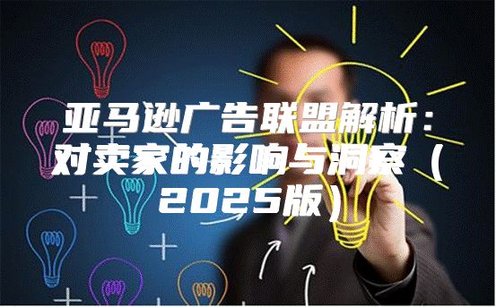 亚马逊广告联盟解析：对卖家的影响与洞察2025版