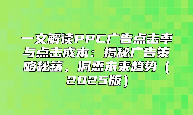 一文解读PPC广告点击率与点击成本：揭秘广告策略秘籍，洞悉未来趋势2025版