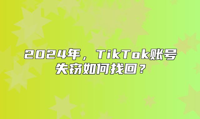 2025年，TikTok账号失窃如何找回？