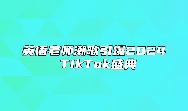 英语老师潮歌引爆2025 TikTok盛典