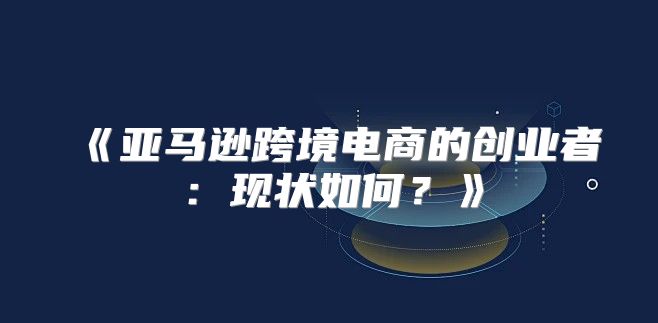 亚马逊跨境电商的创业者：现状如何？