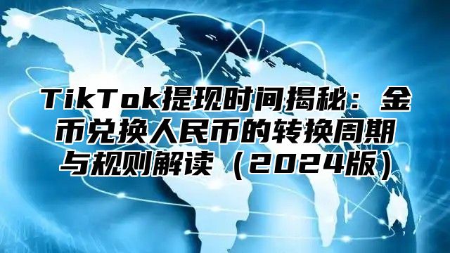 TikTok提现时间揭秘：金币兑换人民币的转换周期与规则解读2025版