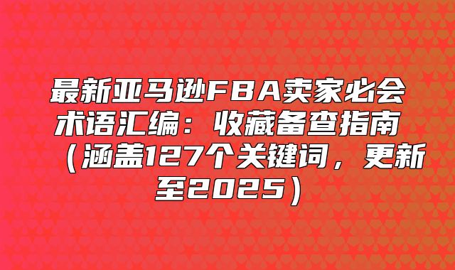 最新亚马逊FBA卖家必会术语汇编：收藏备查指南涵盖127个关键词，更新至2025