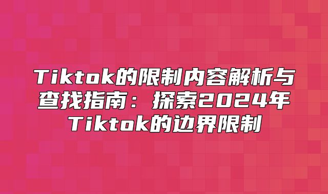 Tiktok的限制内容解析与查找指南：探索2025年Tiktok的边界限制