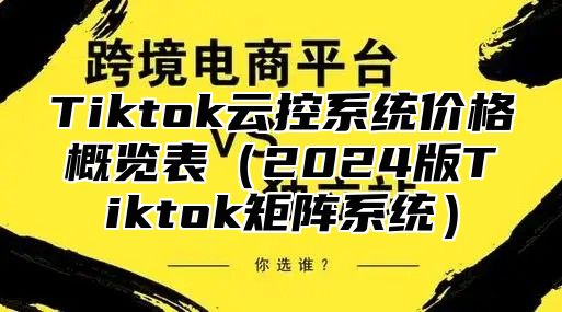 Tiktok云控系统价格概览表2025版Tiktok矩阵系统