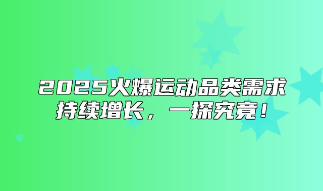 2025火爆运动品类需求持续增长，一探究竟！