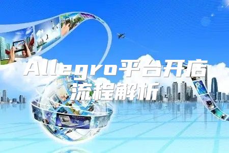 Allegro平台开店流程解析